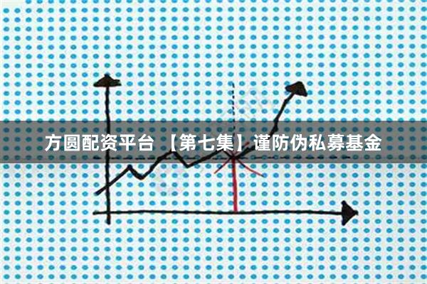 方圆配资平台 【第七集】谨防伪私募基金