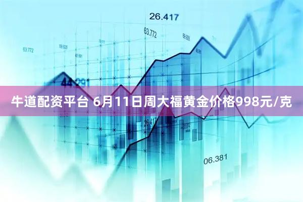 牛道配资平台 6月11日周大福黄金价格998元/克