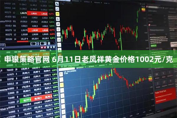 申银策略官网 6月11日老凤祥黄金价格1002元/克