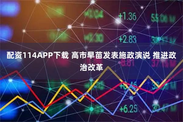 配资114APP下载 高市早苗发表施政演说 推进政治改革