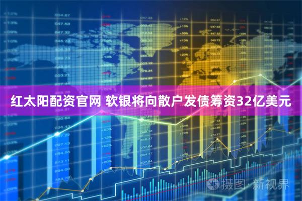 红太阳配资官网 软银将向散户发债筹资32亿美元