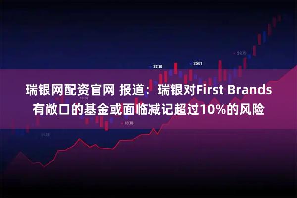瑞银网配资官网 报道：瑞银对First Brands有敞口的基金或面临减记超过10%的风险