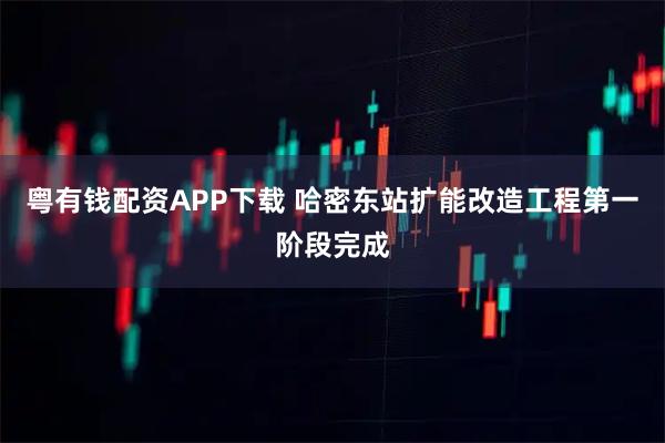 粤有钱配资APP下载 哈密东站扩能改造工程第一阶段完成