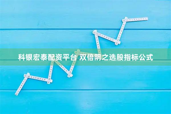 科银宏泰配资平台 双倍阴之选股指标公式