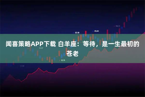 闻喜策略APP下载 白羊座：等待，是一生最初的苍老