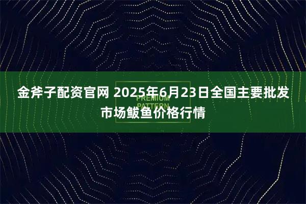 金斧子配资官网 2025年6月23日全国主要批发市场鲅鱼价格行情