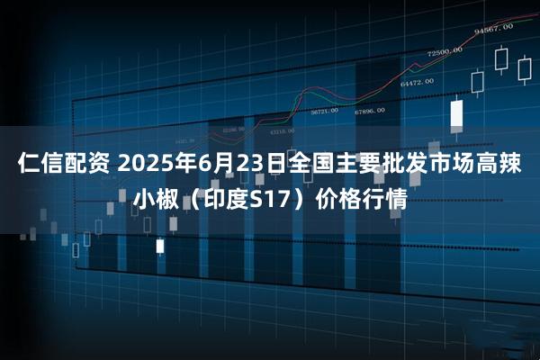 仁信配资 2025年6月23日全国主要批发市场高辣小椒（印度S17）价格行情