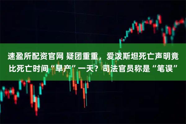 速盈所配资官网 疑团重重，爱泼斯坦死亡声明竟比死亡时间“早产”一天？司法官员称是“笔误”