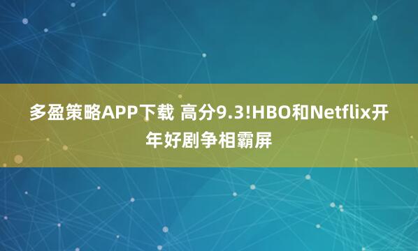 多盈策略APP下载 高分9.3!HBO和Netflix开年好剧争相霸屏