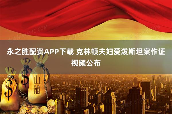 永之胜配资APP下载 克林顿夫妇爱泼斯坦案作证视频公布