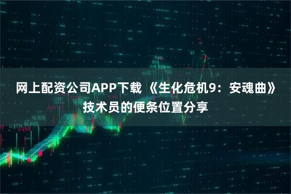 网上配资公司APP下载 《生化危机9：安魂曲》技术员的便条位置分享