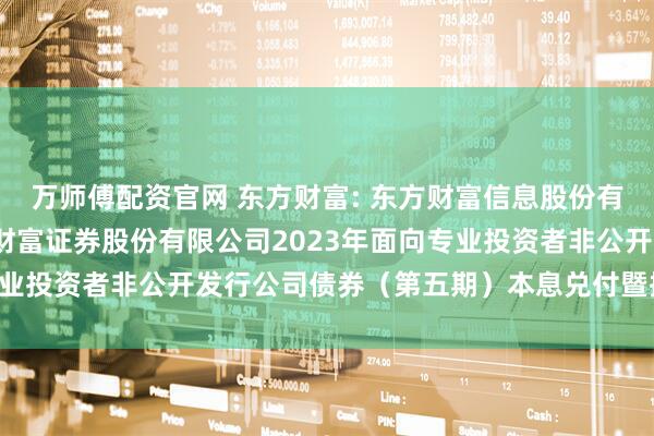 万师傅配资官网 东方财富: 东方财富信息股份有限公司关于子公司东方财富证券股份有限公司2023年面向专业投资者非公开发行公司债券（第五期）本息兑付暨摘牌的公告